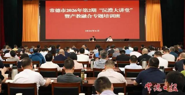 常德市2026年第2期“沅澧大讲堂”暨产教融合专题培训班开班